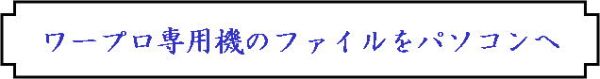 ワープロ専用ファイルをパソコンに。